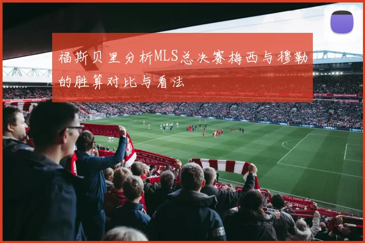福斯贝里分析MLS总决赛梅西与穆勒的胜算对比与看法