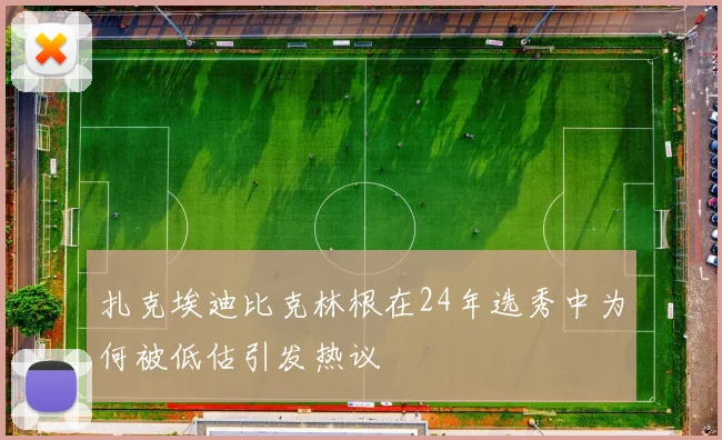 扎克埃迪比克林根在24年选秀中为何被低估引发热议