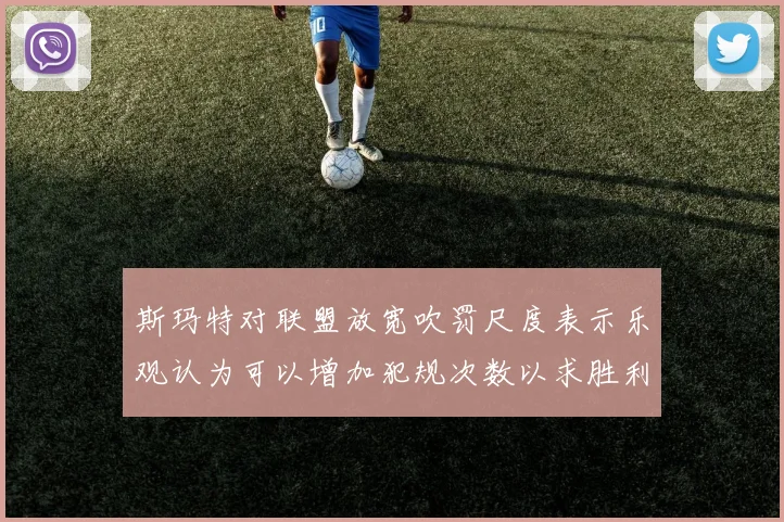 斯玛特对联盟放宽吹罚尺度表示乐观认为可以增加犯规次数以求胜利