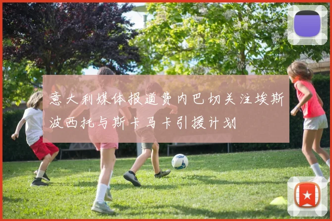 意大利媒体报道费内巴切关注埃斯波西托与斯卡马卡引援计划