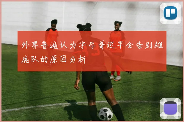 外界普遍认为字母哥迟早会告别雄鹿队的原因分析
