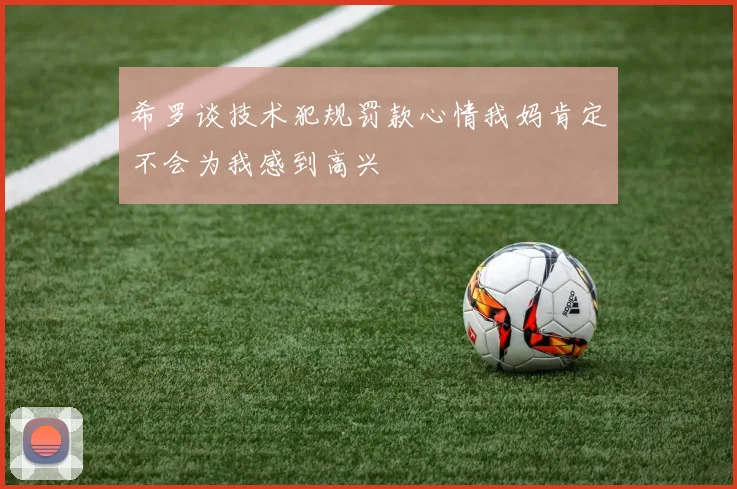 希罗谈技术犯规罚款心情我妈肯定不会为我感到高兴