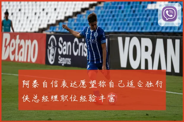 阿泰自信表达愿望称自己适合独行侠总经理职位经验丰富
