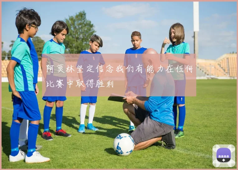 阿莫林坚定信念我们有能力在任何比赛中取得胜利