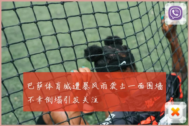 巴萨体育城遭暴风雨袭击一面围墙不幸倒塌引发关注