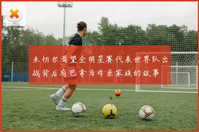米切尔渴望全明星赛代表世界队出战背后有巴拿马母亲家族的故事