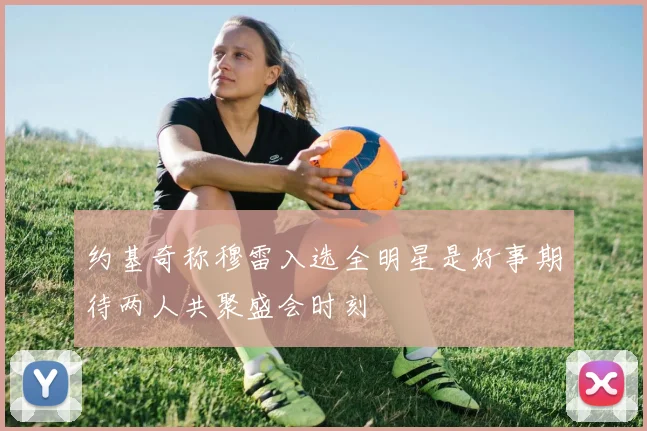 约基奇称穆雷入选全明星是好事期待两人共聚盛会时刻