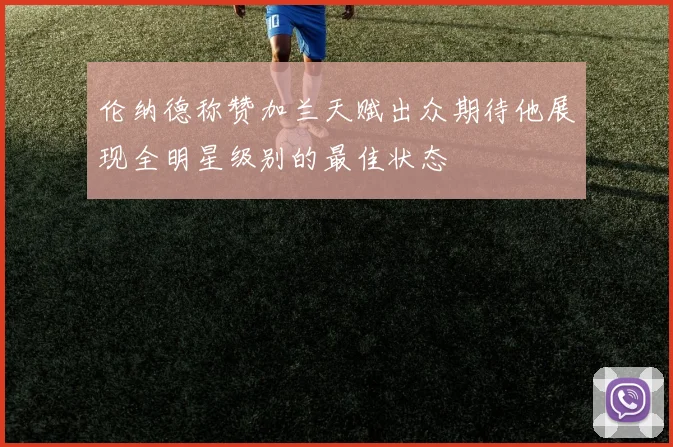 伦纳德称赞加兰天赋出众期待他展现全明星级别的最佳状态