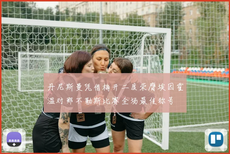 丹尼斯曼凭借梅开二度荣膺埃因霍温对那不勒斯比赛全场最佳称号