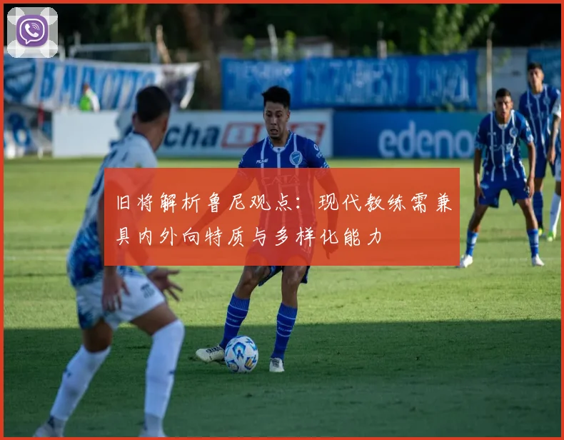 旧将解析鲁尼观点：现代教练需兼具内外向特质与多样化能力