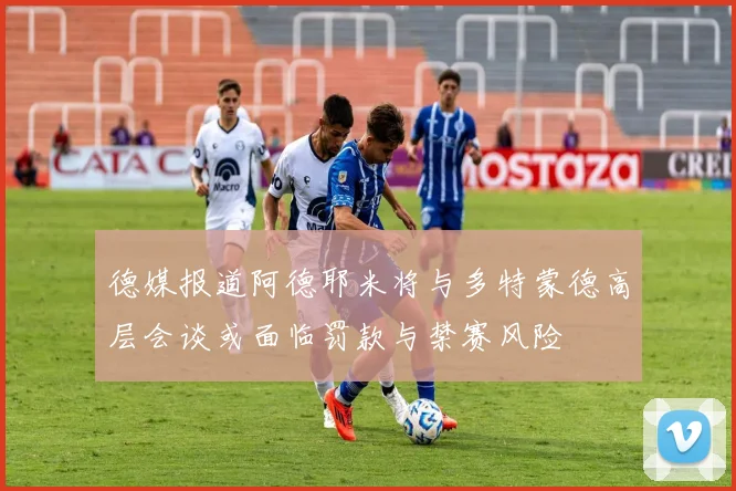 德媒报道阿德耶米将与多特蒙德高层会谈或面临罚款与禁赛风险