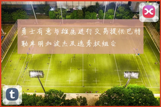 勇士有意与雄鹿进行交易提供巴特勒库明加波杰及选秀权组合