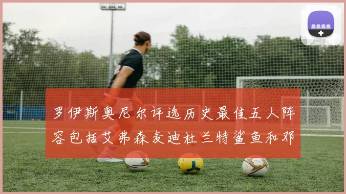 罗伊斯奥尼尔评选历史最佳五人阵容包括艾弗森麦迪杜兰特鲨鱼和邓肯