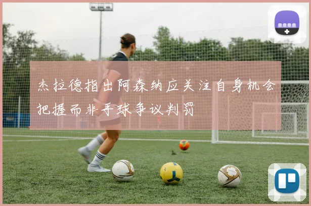杰拉德指出阿森纳应关注自身机会把握而非手球争议判罚