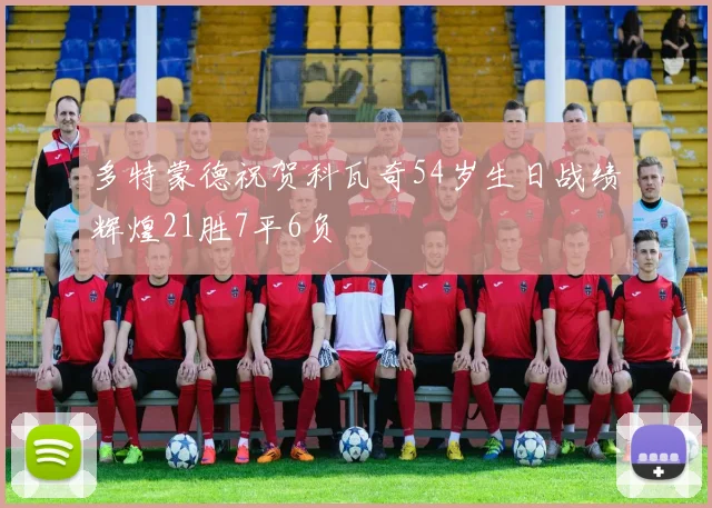 多特蒙德祝贺科瓦奇54岁生日战绩辉煌21胜7平6负