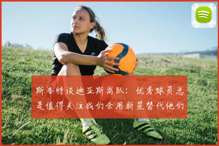 斯洛特谈迪亚斯离队：优秀球员总是值得关注我们会用新星替代他们