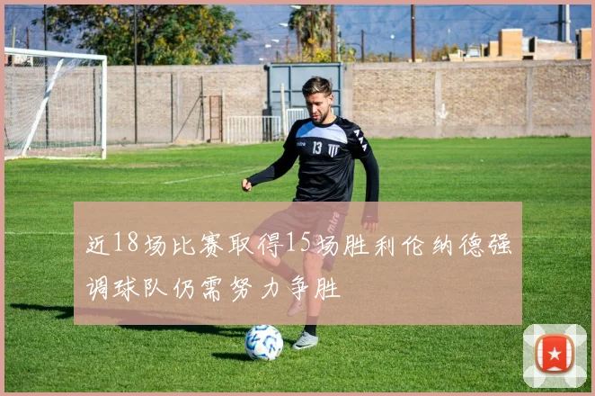 近18场比赛取得15场胜利伦纳德强调球队仍需努力争胜