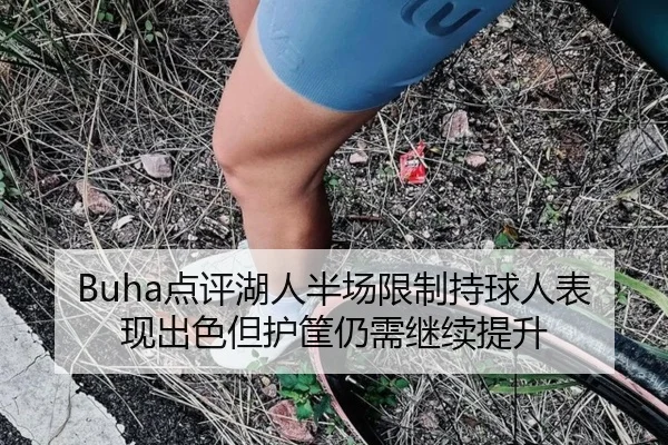 Buha点评湖人半场限制持球人表现出色但护筐仍需继续提升 | kaiyuan