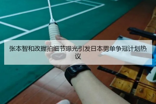 张本智和改握拍细节曝光引发日本男单争冠计划热议 | kaiyuan